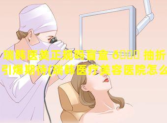 瑞韩医美正规吗盲盒 🐟 抽折扣引爆期待(瑞韩医疗美容医院怎么样)